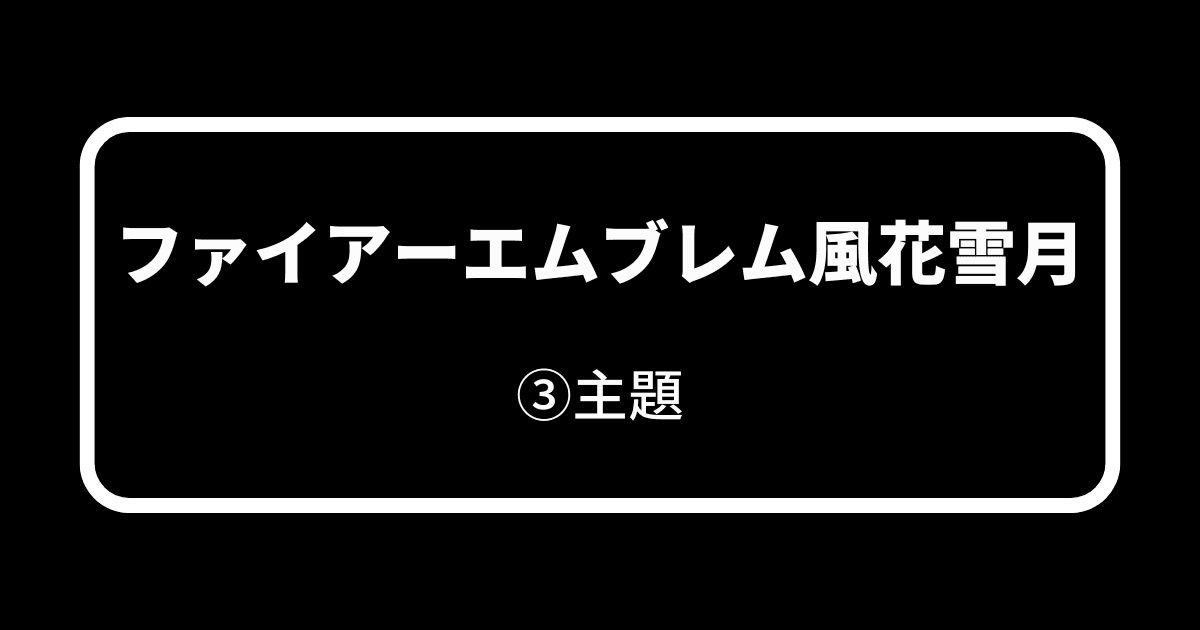 ファイアーエムブレム風花雪月_③主題