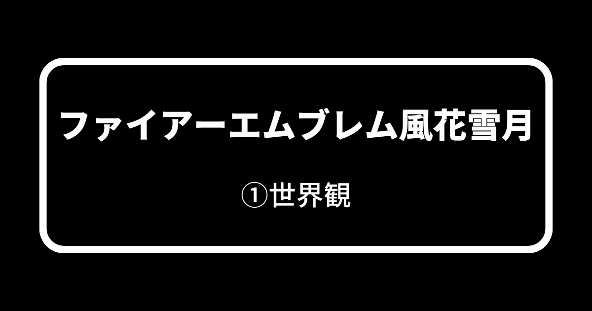 ファイアーエムブレム風花雪月_①世界観