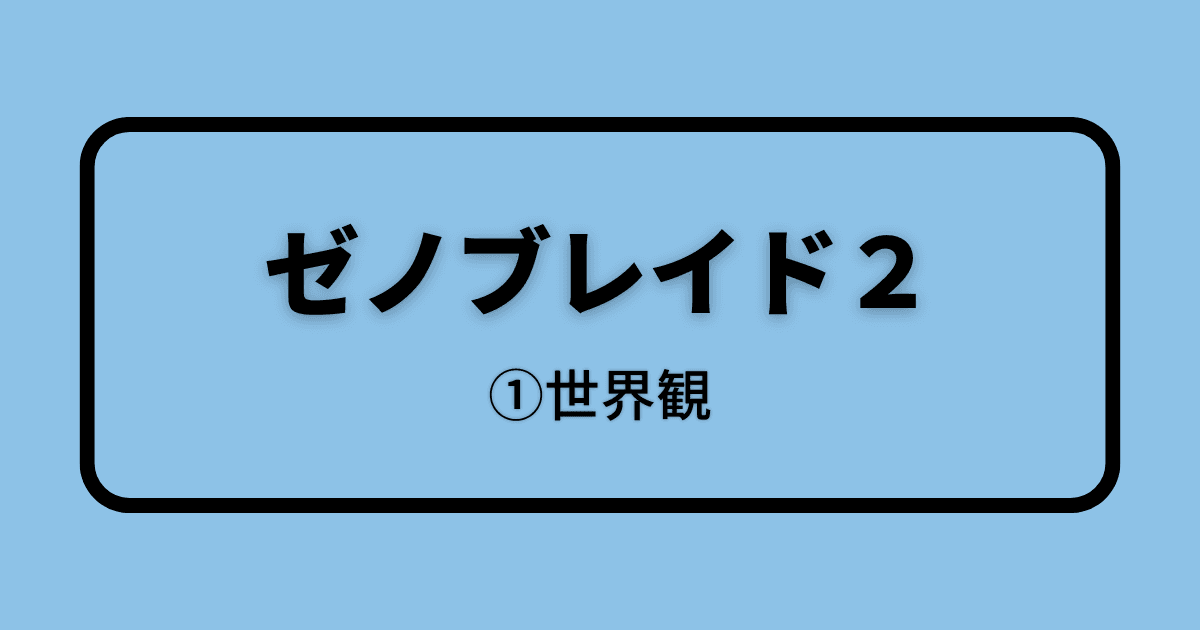 ゼノブレイド２_①世界観