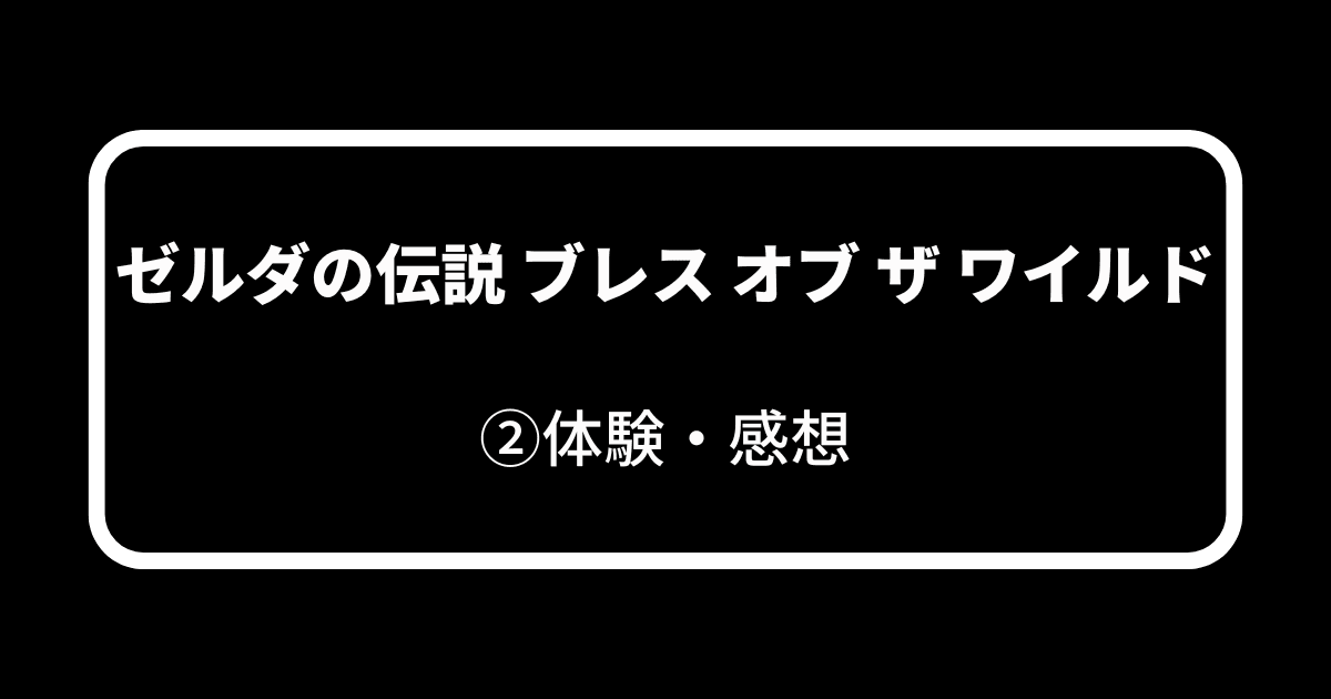 ゼルダの伝説 ブレス オブ ザ ワイルド_②体験・感想