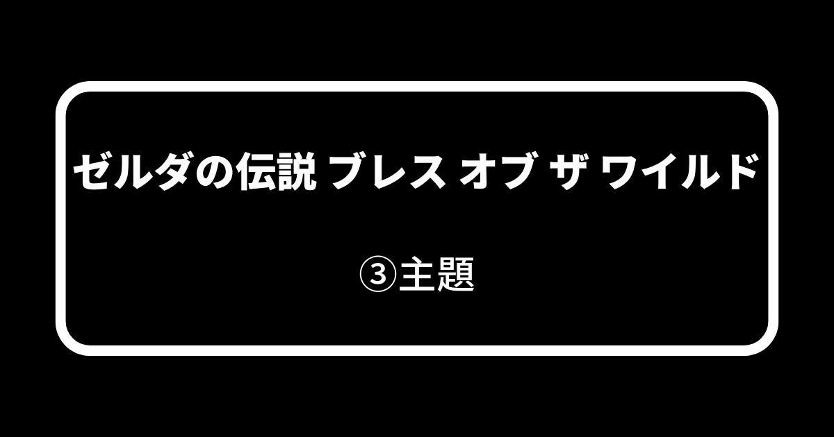 ゼルダの伝説 ブレス オブ ザ ワイルド_③主題